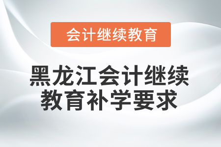 2025年黑龍江省會(huì)計(jì)繼續(xù)教育補(bǔ)學(xué)要求