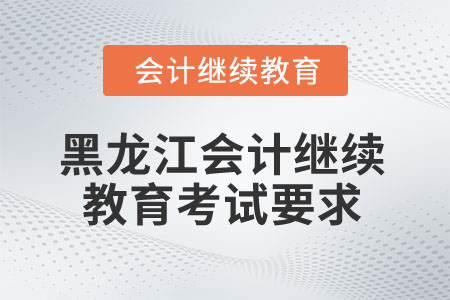 2025年黑龍江省會(huì)計(jì)繼續(xù)教育考試要求