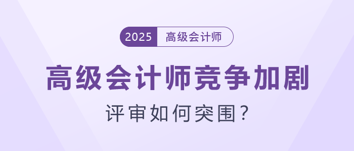 高級(jí)會(huì)計(jì)師競(jìng)爭(zhēng)加劇，評(píng)審如何突圍,？