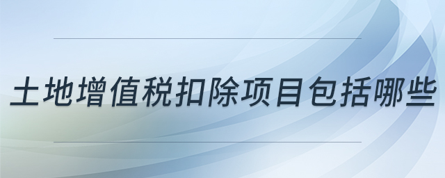 土地增值稅扣除項(xiàng)目包括哪些