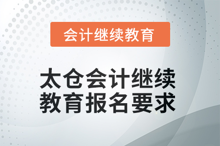 2025年太倉會(huì)計(jì)繼續(xù)教育報(bào)名要求