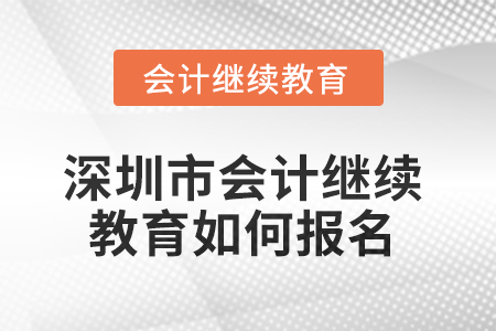 2025年深圳市會(huì)計(jì)繼續(xù)教育如何報(bào)名？
