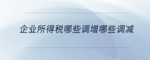 企業(yè)所得稅哪些調(diào)增哪些調(diào)減