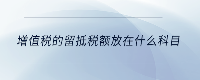 增值稅的留抵稅額放在什么科目