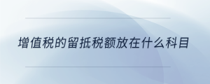 增值稅的留抵稅額放在什么科目
