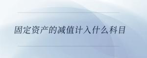 固定資產(chǎn)的減值計(jì)入什么科目