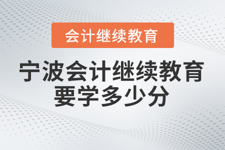 2025年寧波會(huì)計(jì)繼續(xù)教育要學(xué)多少分,？
