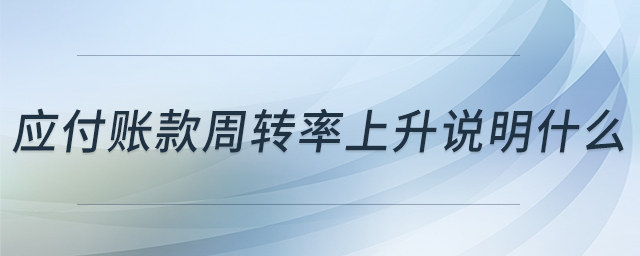應(yīng)付賬款周轉(zhuǎn)率上升說(shuō)明什么