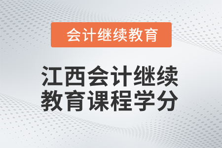 2025年江西會計繼續(xù)教育課程學(xué)分