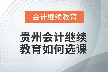 2025年貴州會計繼續(xù)教育如何選課？