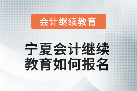 2025年寧夏會(huì)計(jì)繼續(xù)教育如何報(bào)名,？