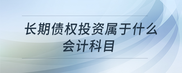 長期債權(quán)投資屬于什么會計科目