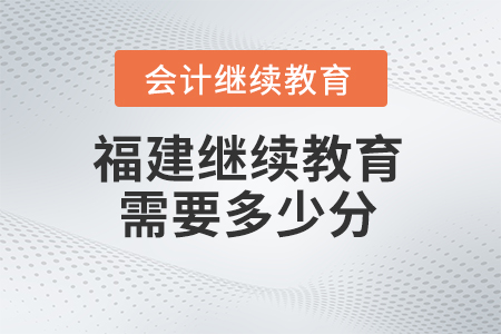 2025年福建省會計繼續(xù)教育需要多少分？