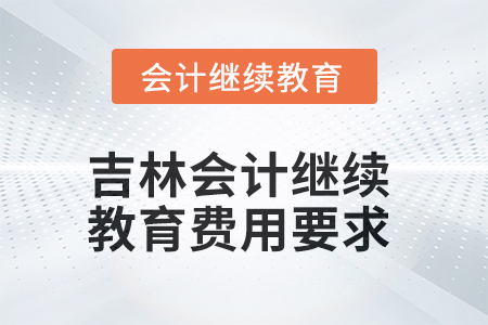 2025年吉林會(huì)計(jì)繼續(xù)教育費(fèi)用要求