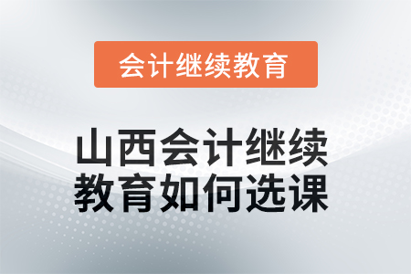 2025年山西會(huì)計(jì)繼續(xù)教育如何選課,？