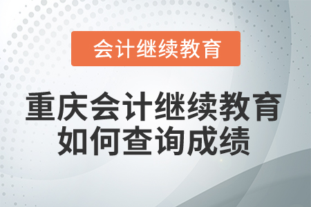 2025年重慶會(huì)計(jì)繼續(xù)教育如何查詢成績(jī)？