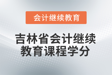 吉林省2025年會計繼續(xù)教育課程學分