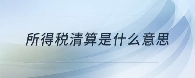 所得稅清算是什么意思