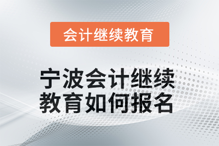 2025年寧波會計繼續(xù)教育如何報名？