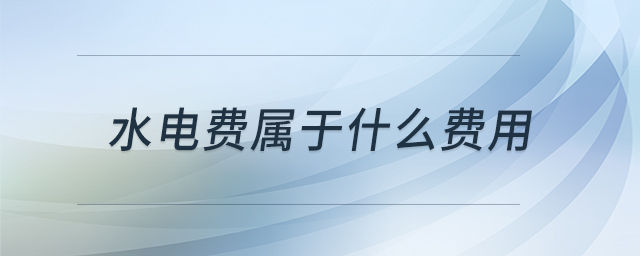 水電費(fèi)屬于什么費(fèi)用