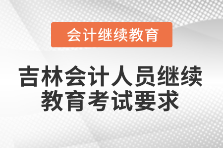 2025年吉林省會計人員繼續(xù)教育考試要求