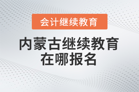 2025年內(nèi)蒙古繼續(xù)教育在哪報(bào)名？