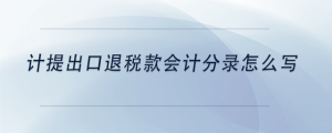 計(jì)提出口退稅款會(huì)計(jì)分錄怎么寫