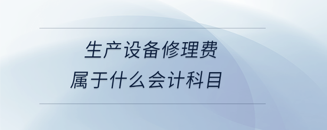 生產(chǎn)設(shè)備修理費(fèi)屬于什么會計(jì)科目