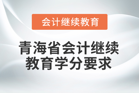 2025年青海省會計繼續(xù)教育學(xué)分要求