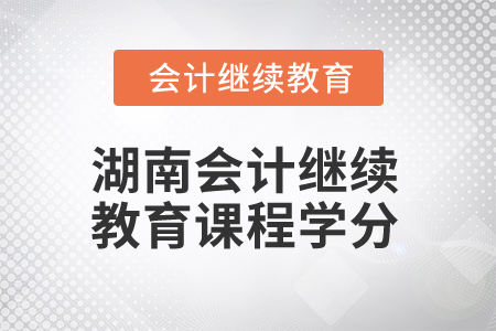 2025年湖南會(huì)計(jì)繼續(xù)教育課程學(xué)分