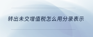 轉(zhuǎn)出未交增值稅怎么用分錄表示