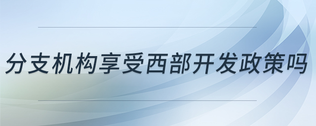分支機構(gòu)享受西部開發(fā)政策嗎