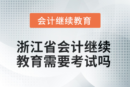 2025年浙江省會計繼續(xù)教育需要考試嗎？