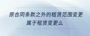 原合同條款之外的租賃范圍變更屬于租賃變更么