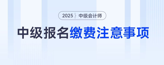2025年中級會計(jì)考試報(bào)名繳費(fèi)別踩坑,，這些注意事項(xiàng)要牢記！