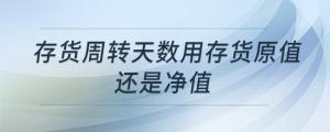 存貨周轉(zhuǎn)天數(shù)用存貨原值還是凈值