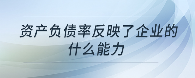 資產(chǎn)負(fù)債率反映了企業(yè)的什么能力