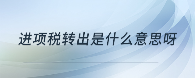 進(jìn)項稅轉(zhuǎn)出是什么意思呀