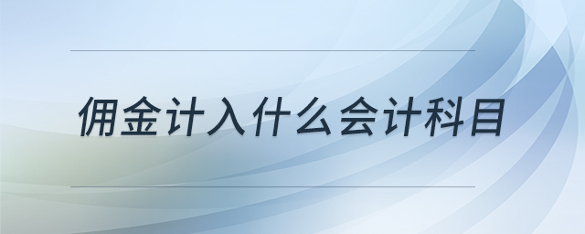 傭金計(jì)入什么會(huì)計(jì)科目