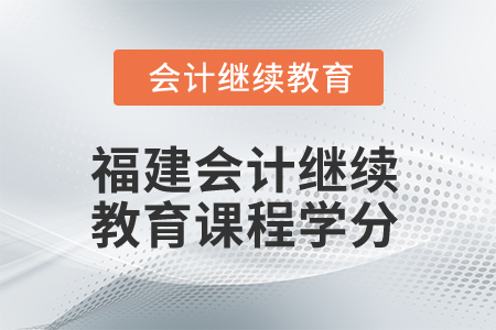 2025年福建省會(huì)計(jì)人員繼續(xù)教育課程學(xué)分