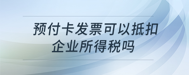 預(yù)付卡發(fā)票可以抵扣企業(yè)所得稅嗎