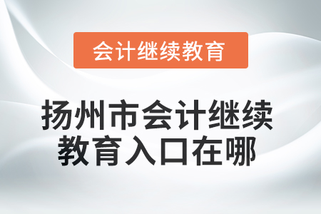 2025年揚州市會計繼續(xù)教育入口在哪,？