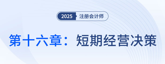 第十六章短期經(jīng)營決策_2025年注會財管思維導(dǎo)圖