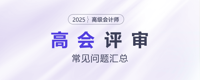 高級會計師評審常見問題匯總,，快來了解！