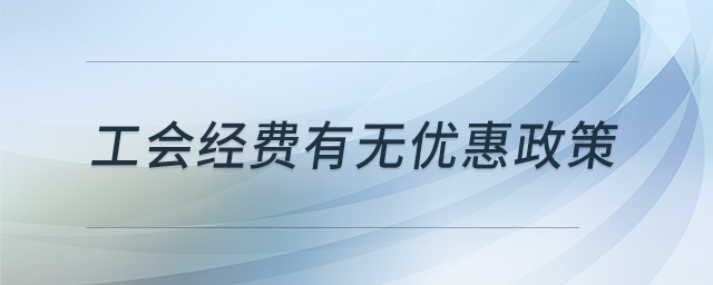 工會經(jīng)費有無優(yōu)惠政策