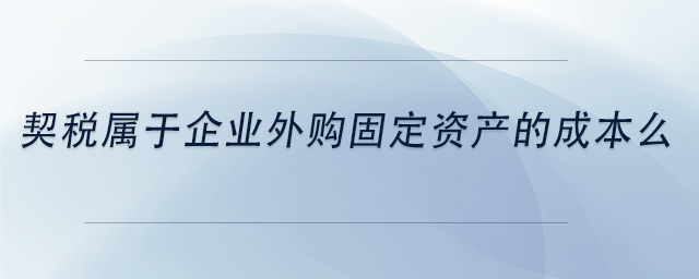 中級(jí)會(huì)計(jì)契稅屬于企業(yè)外購(gòu)固定資產(chǎn)的成本么