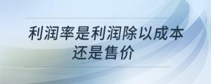 利潤率是利潤除以成本還是售價