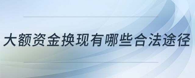 大額資金換現(xiàn)有哪些合法途徑