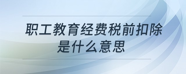職工教育經(jīng)費(fèi)稅前扣除是什么意思