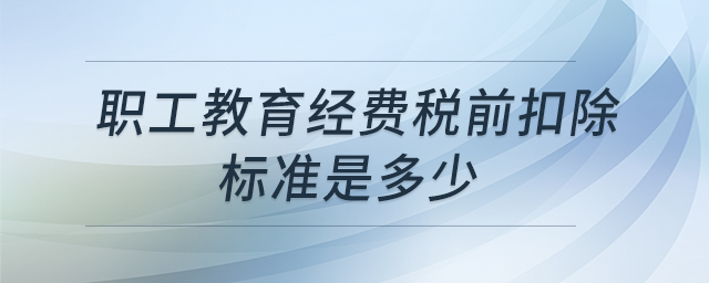 職工教育經(jīng)費(fèi)稅前扣除標(biāo)準(zhǔn)是多少